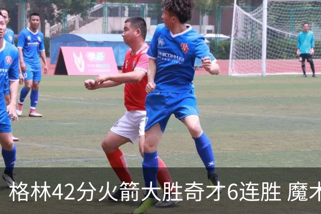 格林42分火箭大胜奇才6连胜 魔术克黄蜂4连胜